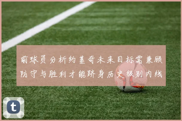 前球员分析约基奇未来目标需兼顾防守与胜利才能跻身历史级别内线行列