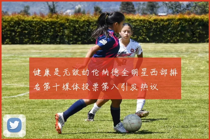 健康是无敌的伦纳德全明星西部排名第十媒体投票第八引发热议