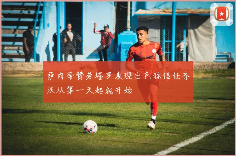 萨内蒂赞劳塔罗表现出色称信任齐沃从第一天起就开始