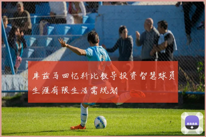 库兹马回忆科比教导投资智慧球员生涯有限生活需规划