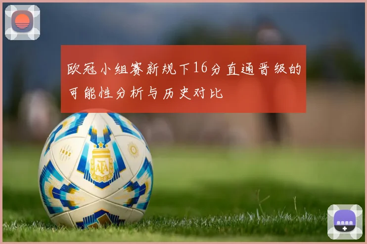 欧冠小组赛新规下16分直通晋级的可能性分析与历史对比