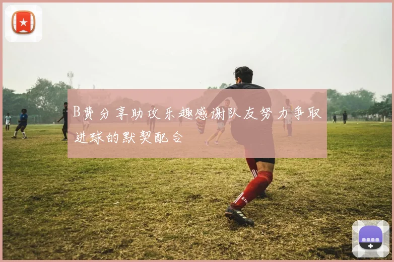 B费分享助攻乐趣感谢队友努力争取进球的默契配合