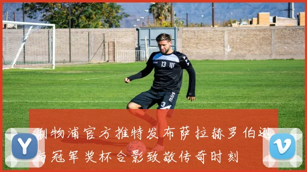 利物浦官方推特发布萨拉赫罗伯逊与冠军奖杯合影致敬传奇时刻