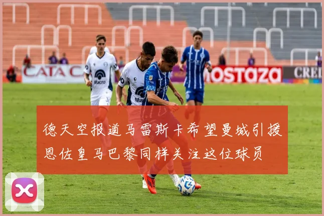 德天空报道马雷斯卡希望曼城引援恩佐皇马巴黎同样关注这位球员