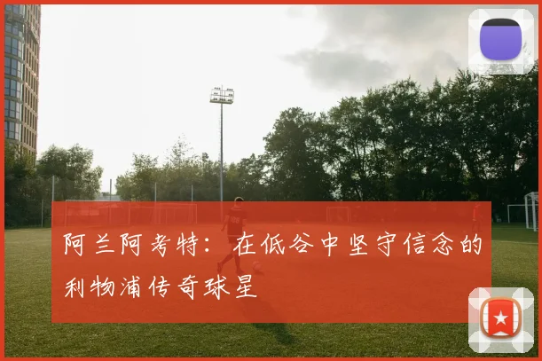 阿兰阿考特：在低谷中坚守信念的利物浦传奇球星